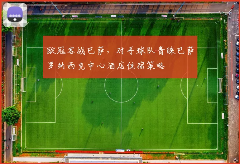 欧冠客战巴萨，对手球队青睐巴萨罗纳西克中心酒店住宿策略