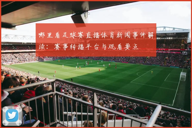 哪里看足球赛直播体育新闻事件解读：赛事转播平台与观看要点