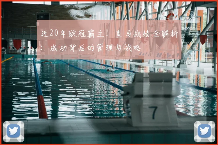 近20年欧冠霸主!皇马战绩全解析:成功背后的管理与战略