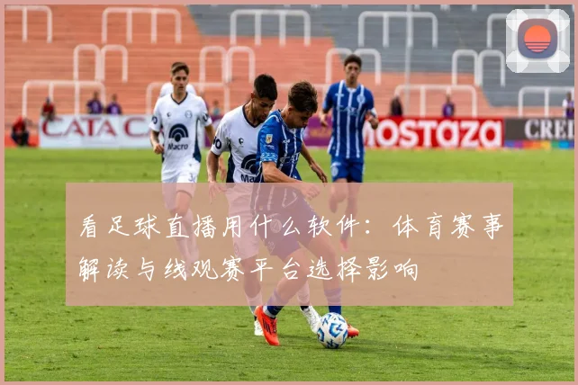 看足球直播用什么软件：体育赛事解读与线观赛平台选择影响