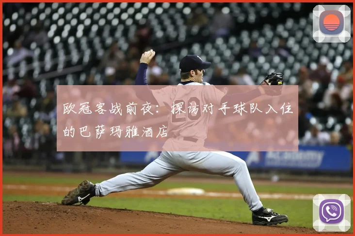 欧冠客战前夜：探访对手球队入住的巴萨玛雅酒店