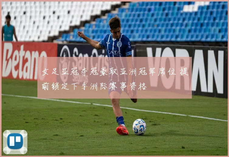 女足亚冠夺冠豪取亚洲冠军席位 提前锁定下季洲际赛事资格