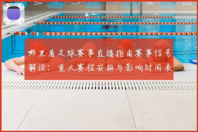 哪里看足球赛事直播指南赛事信号解读:重大赛程安排与影响时间表
