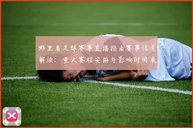 哪里看足球赛事直播指南赛事信号解读:重大赛程安排与影响时间表