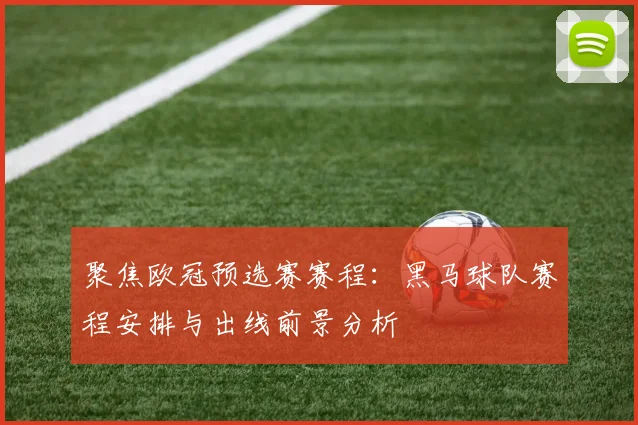 聚焦欧冠预选赛赛程：黑马球队赛程安排与出线前景分析